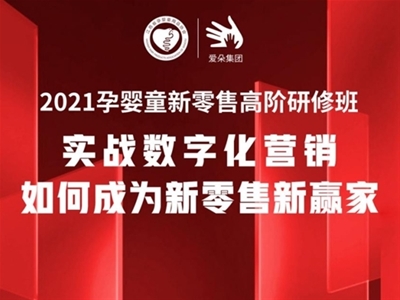 2021孕嬰童新零售高階研修班：9月13-15日將于上海愛(ài)朵集團(tuán)開(kāi)課